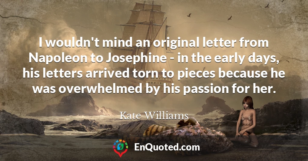 I wouldn't mind an original letter from Napoleon to Josephine - in the early days, his letters arrived torn to pieces because he was overwhelmed by his passion for her.