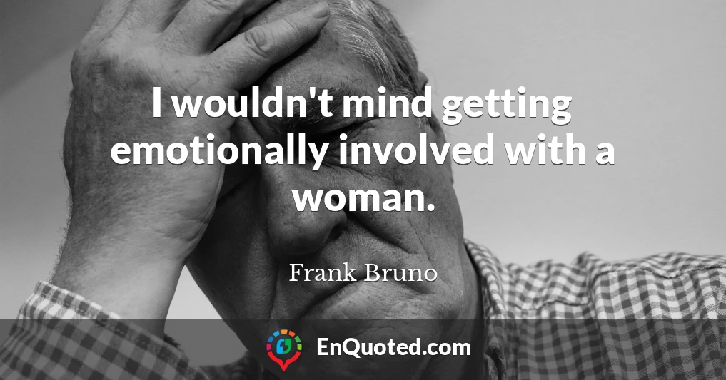 I wouldn't mind getting emotionally involved with a woman.