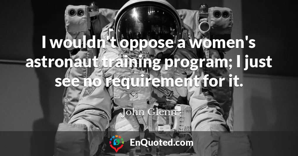 I wouldn't oppose a women's astronaut training program; I just see no requirement for it.