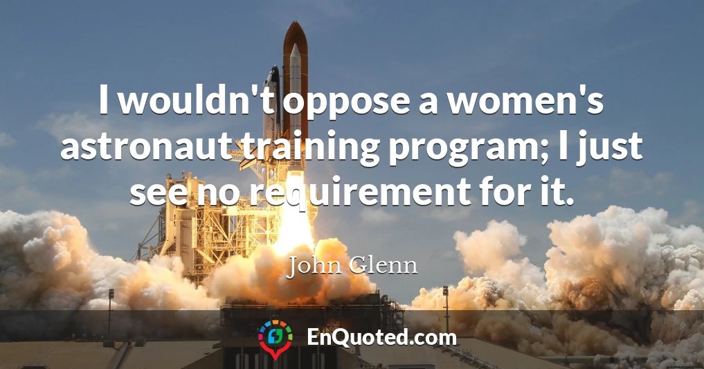 I wouldn't oppose a women's astronaut training program; I just see no requirement for it.