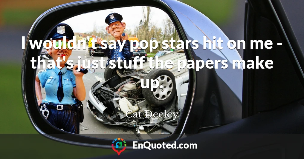 I wouldn't say pop stars hit on me - that's just stuff the papers make up.