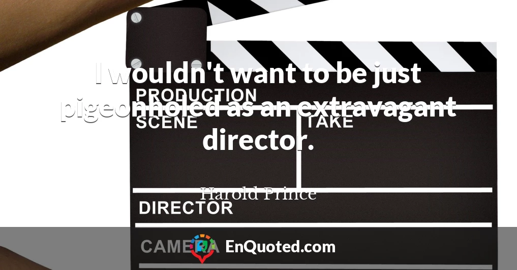 I wouldn't want to be just pigeonholed as an extravagant director.