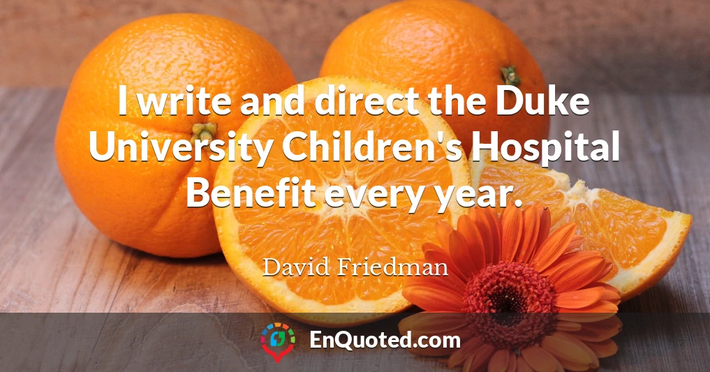 I write and direct the Duke University Children's Hospital Benefit every year.