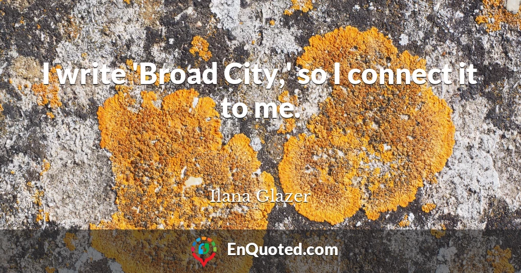 I write 'Broad City,' so I connect it to me.