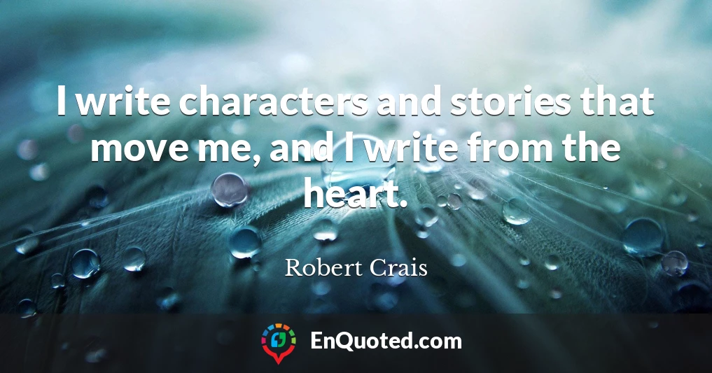 I write characters and stories that move me, and I write from the heart.
