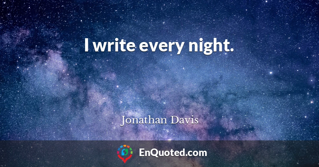I write every night.