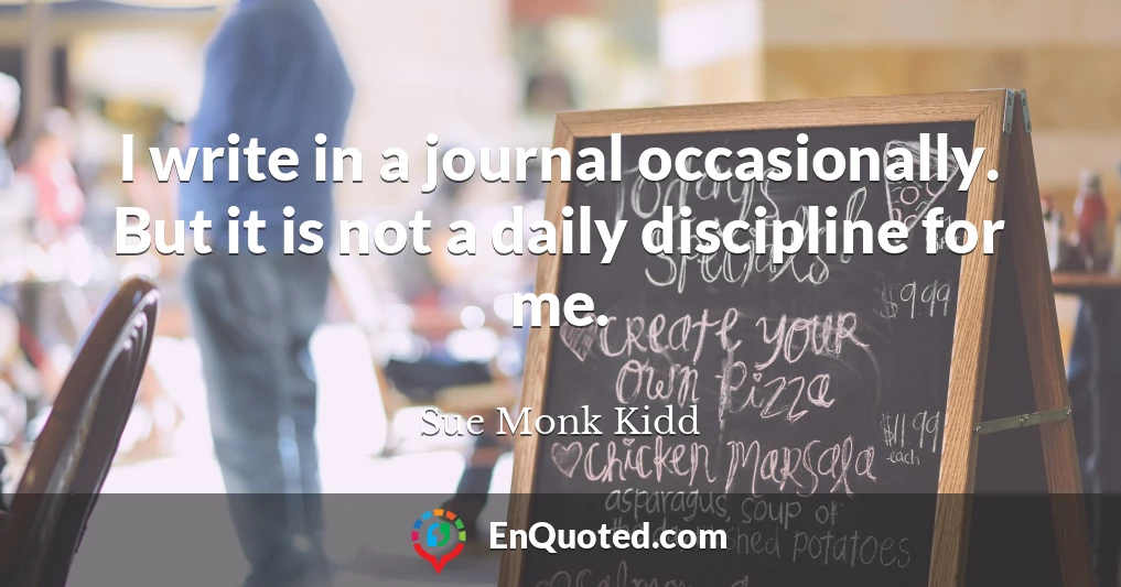 I write in a journal occasionally. But it is not a daily discipline for me.