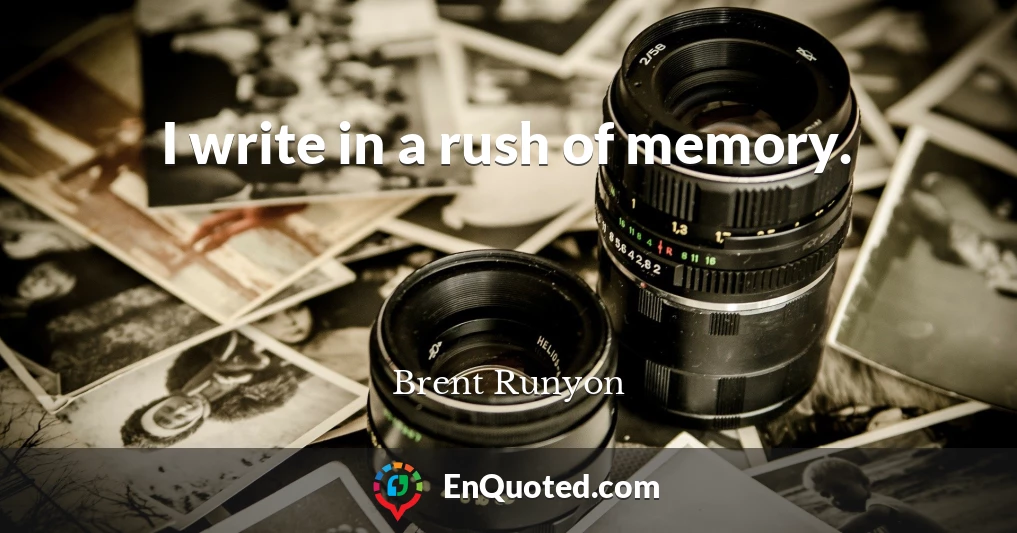 I write in a rush of memory.