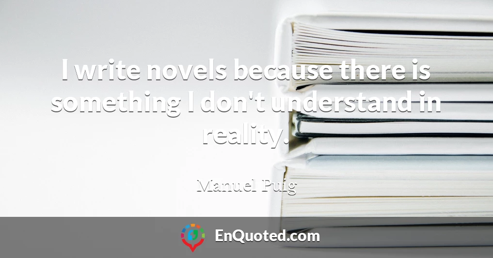 I write novels because there is something I don't understand in reality.