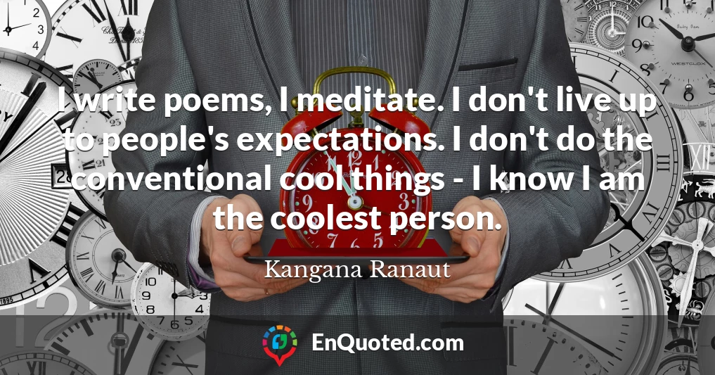I write poems, I meditate. I don't live up to people's expectations. I don't do the conventional cool things - I know I am the coolest person.