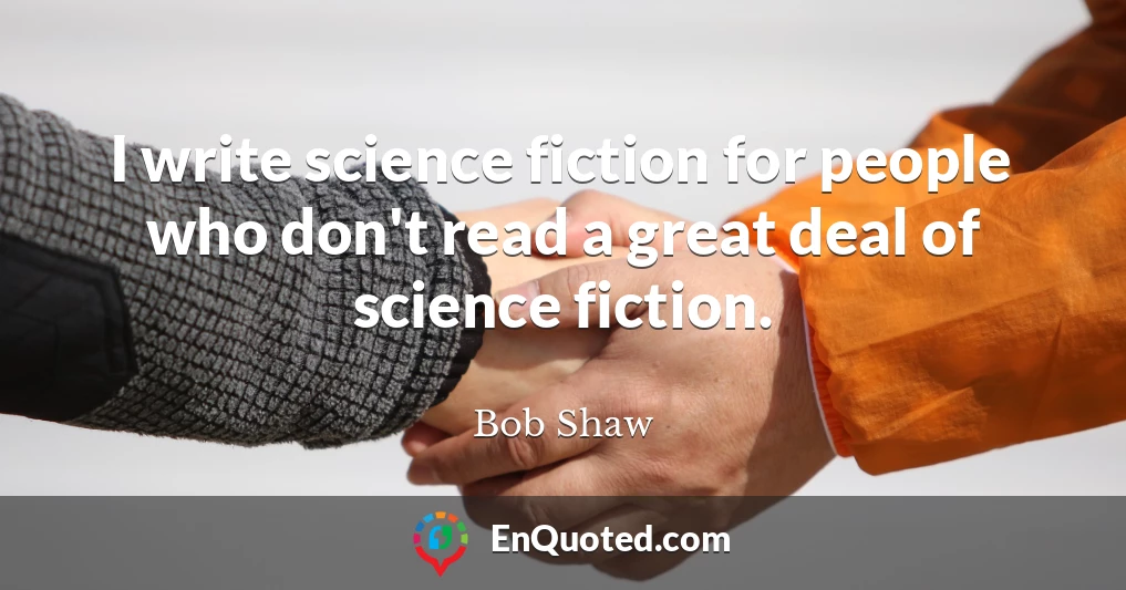 I write science fiction for people who don't read a great deal of science fiction.