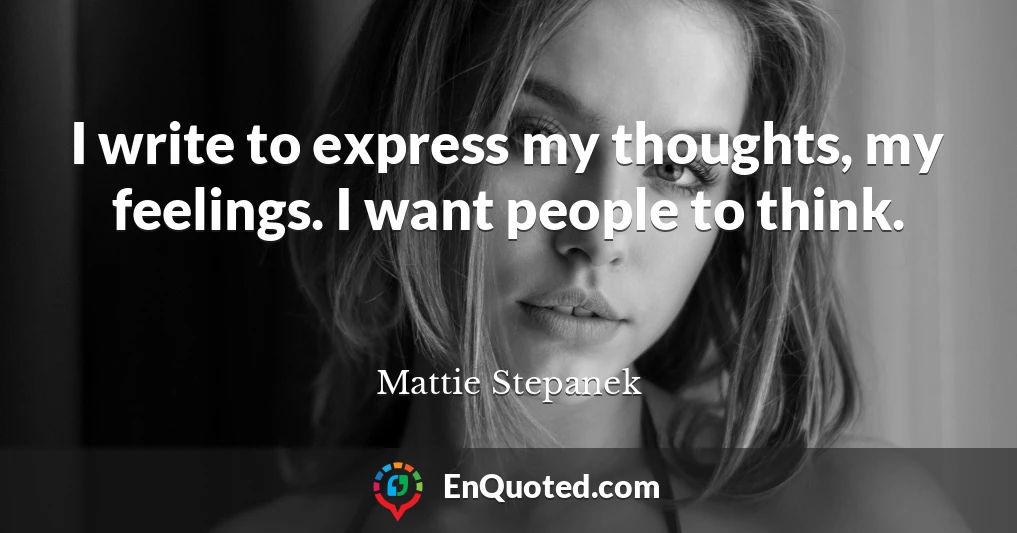 I write to express my thoughts, my feelings. I want people to think.