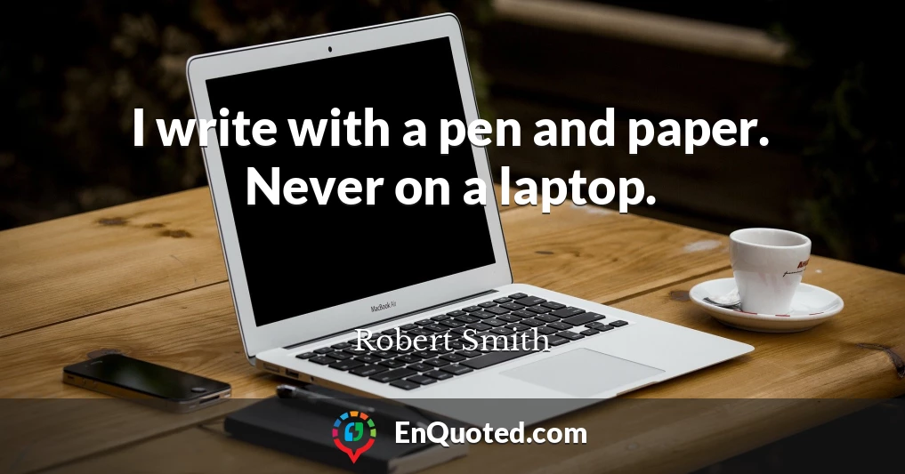 I write with a pen and paper. Never on a laptop.
