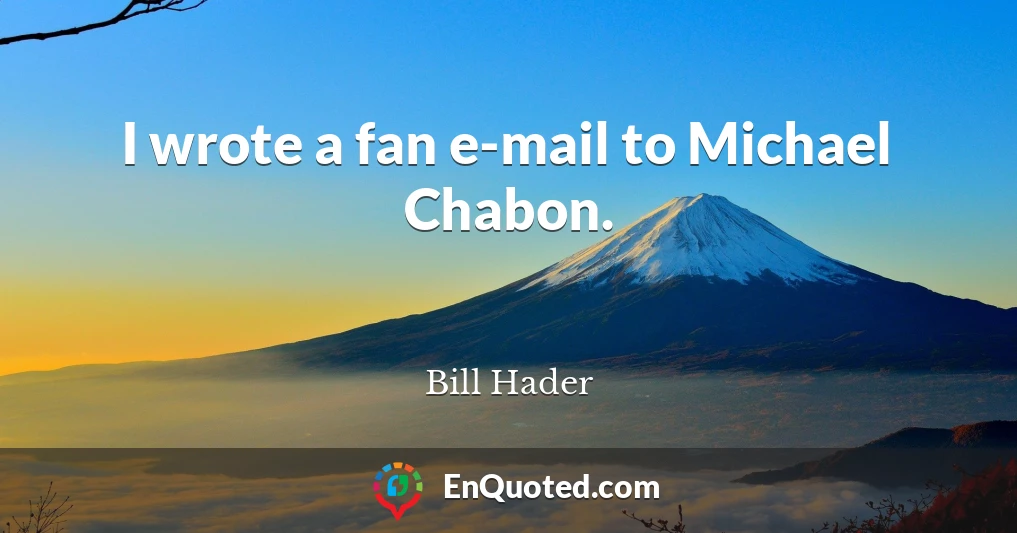 I wrote a fan e-mail to Michael Chabon.