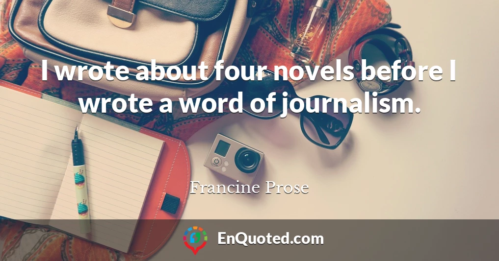 I wrote about four novels before I wrote a word of journalism.