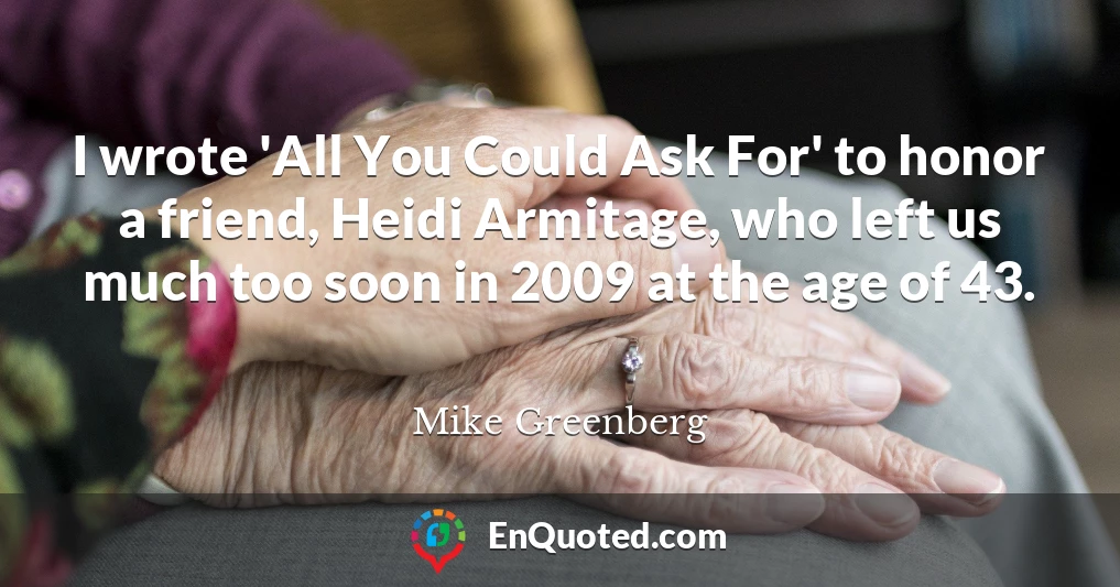 I wrote 'All You Could Ask For' to honor a friend, Heidi Armitage, who left us much too soon in 2009 at the age of 43.