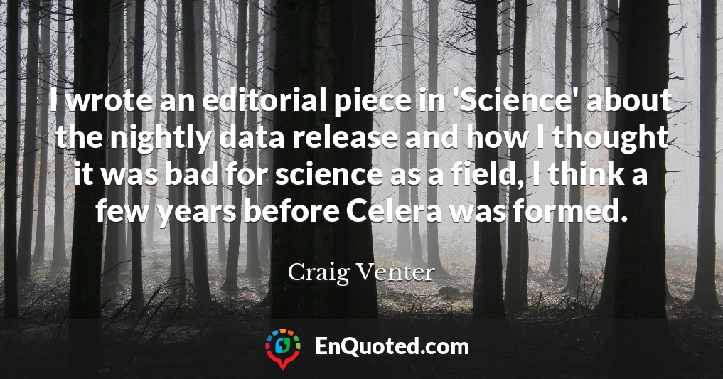 I wrote an editorial piece in 'Science' about the nightly data release and how I thought it was bad for science as a field, I think a few years before Celera was formed.
