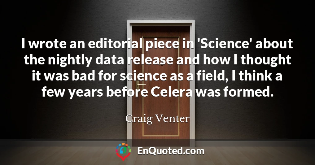 I wrote an editorial piece in 'Science' about the nightly data release and how I thought it was bad for science as a field, I think a few years before Celera was formed.