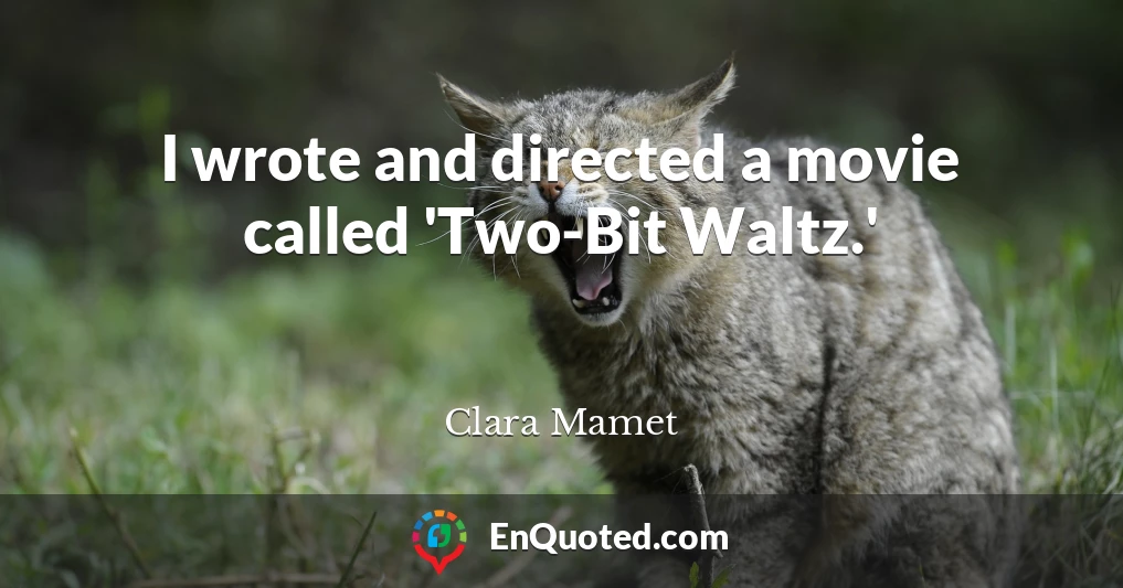 I wrote and directed a movie called 'Two-Bit Waltz.'