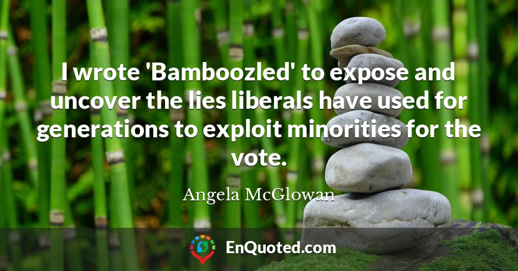 I wrote 'Bamboozled' to expose and uncover the lies liberals have used for generations to exploit minorities for the vote.
