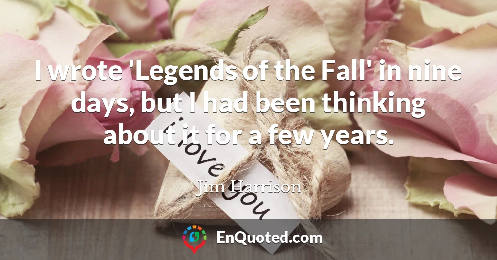 I wrote 'Legends of the Fall' in nine days, but I had been thinking about it for a few years.