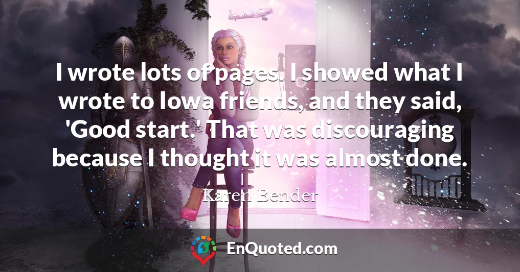 I wrote lots of pages. I showed what I wrote to Iowa friends, and they said, 'Good start.' That was discouraging because I thought it was almost done.
