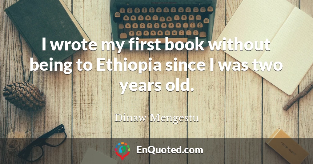 I wrote my first book without being to Ethiopia since I was two years old.