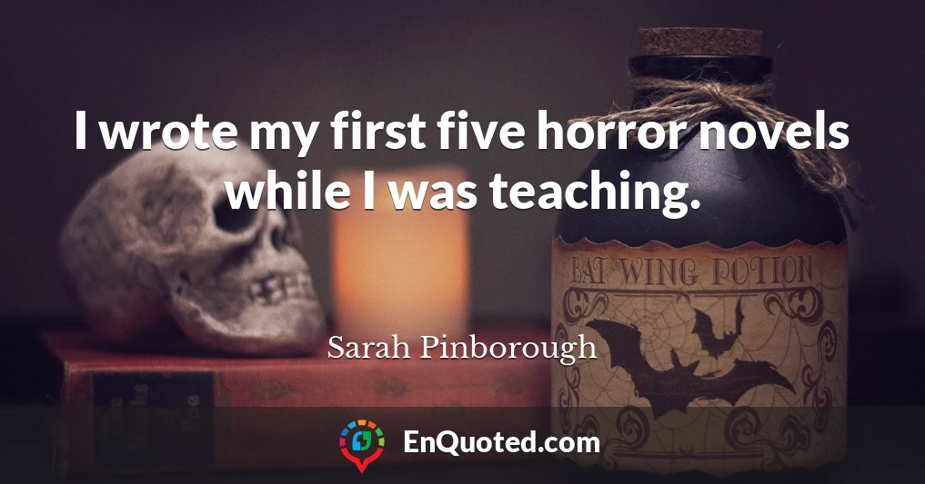 I wrote my first five horror novels while I was teaching.