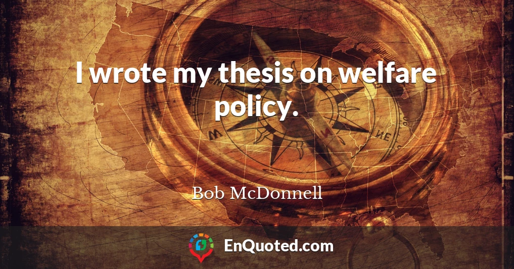 I wrote my thesis on welfare policy.