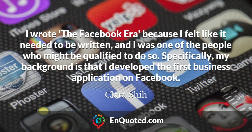 I wrote 'The Facebook Era' because I felt like it needed to be written, and I was one of the people who might be qualified to do so. Specifically, my background is that I developed the first business application on Facebook.