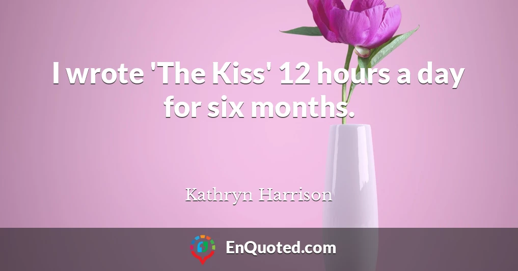 I wrote 'The Kiss' 12 hours a day for six months.