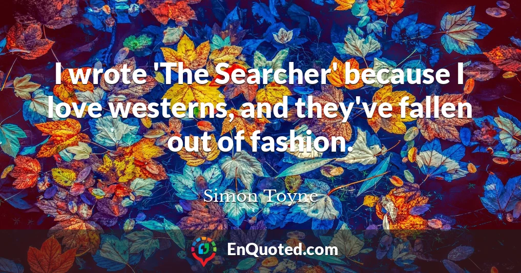 I wrote 'The Searcher' because I love westerns, and they've fallen out of fashion.