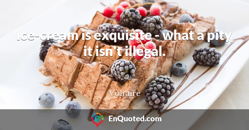 Ice-cream is exquisite - what a pity it isn't illegal.