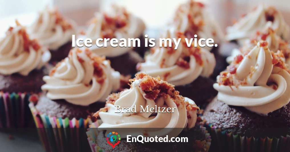 Ice cream is my vice.