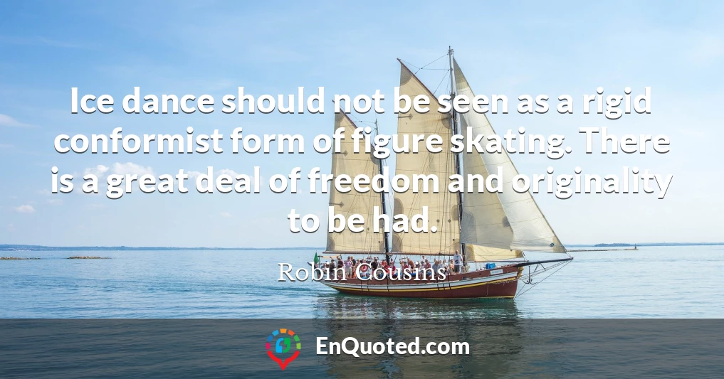 Ice dance should not be seen as a rigid conformist form of figure skating. There is a great deal of freedom and originality to be had.
