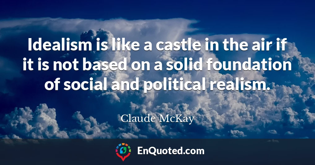 Idealism is like a castle in the air if it is not based on a solid foundation of social and political realism.