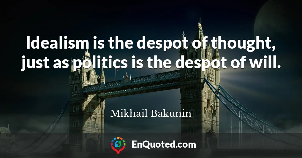 Idealism is the despot of thought, just as politics is the despot of will.