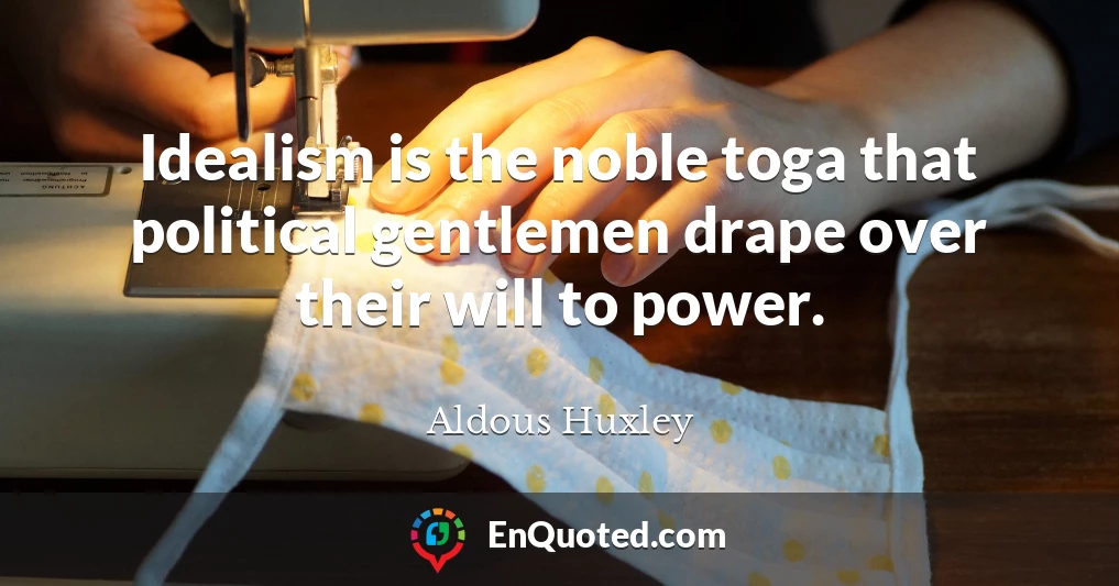 Idealism is the noble toga that political gentlemen drape over their will to power.