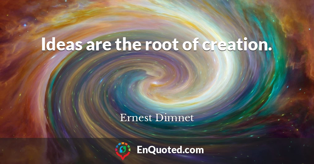Ideas are the root of creation.