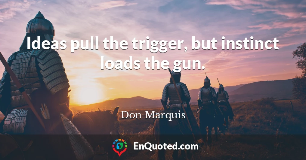 Ideas pull the trigger, but instinct loads the gun.