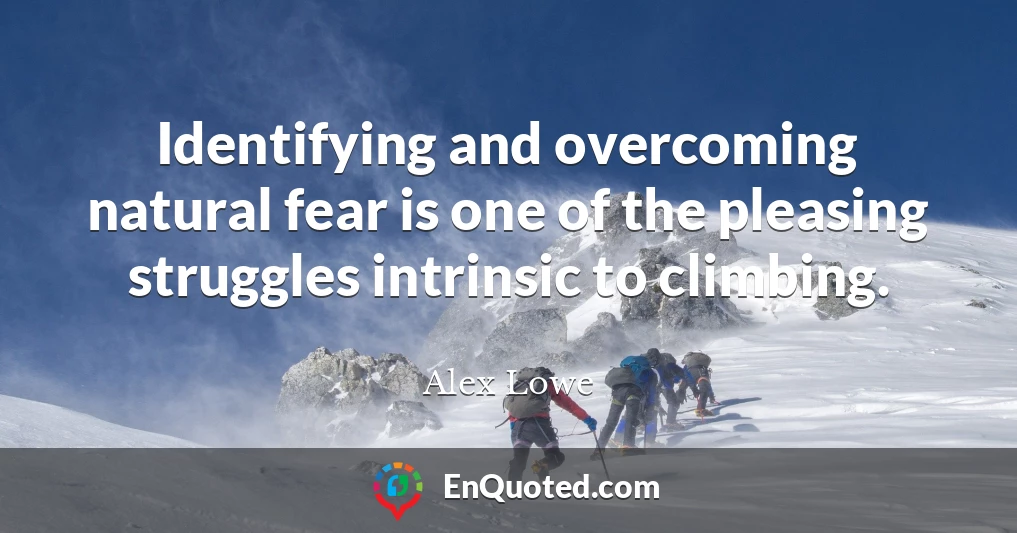 Identifying and overcoming natural fear is one of the pleasing struggles intrinsic to climbing.