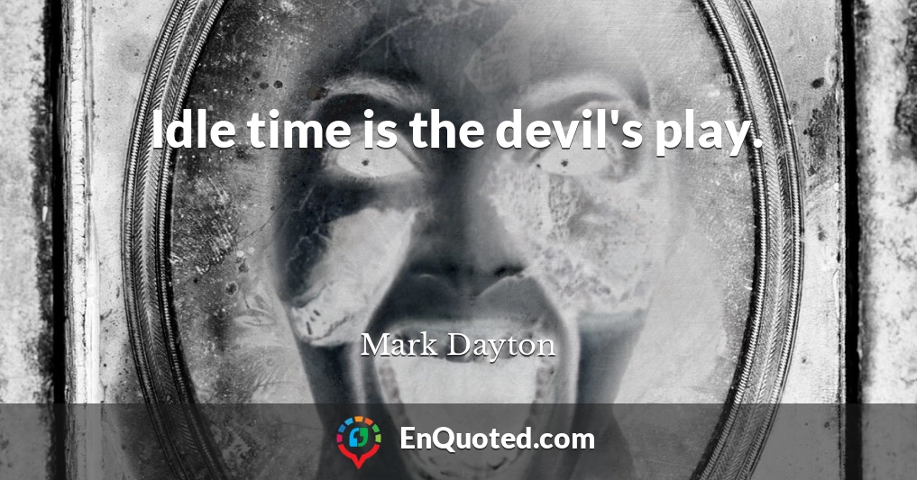 Idle time is the devil's play.