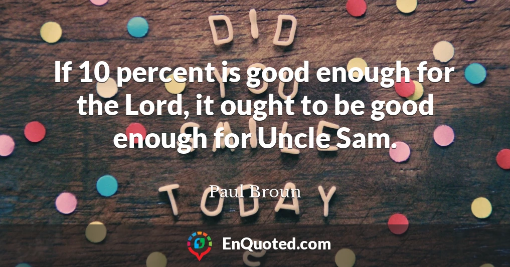 If 10 percent is good enough for the Lord, it ought to be good enough for Uncle Sam.