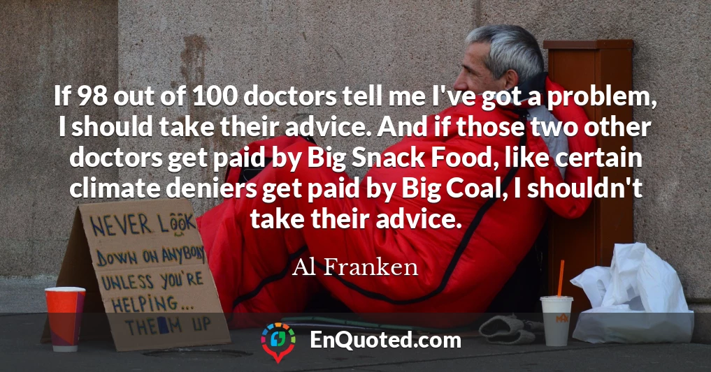 If 98 out of 100 doctors tell me I've got a problem, I should take their advice. And if those two other doctors get paid by Big Snack Food, like certain climate deniers get paid by Big Coal, I shouldn't take their advice.