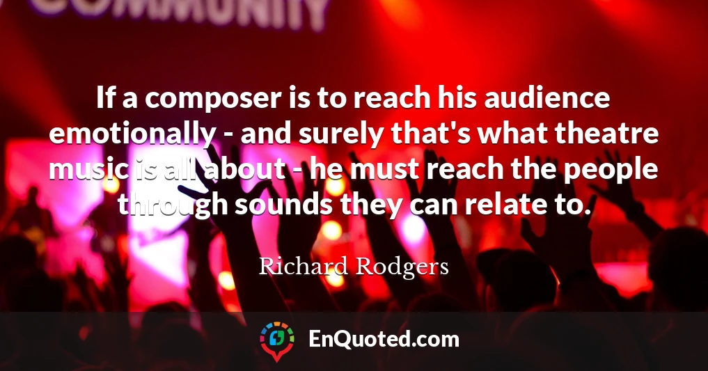 If a composer is to reach his audience emotionally - and surely that's what theatre music is all about - he must reach the people through sounds they can relate to.