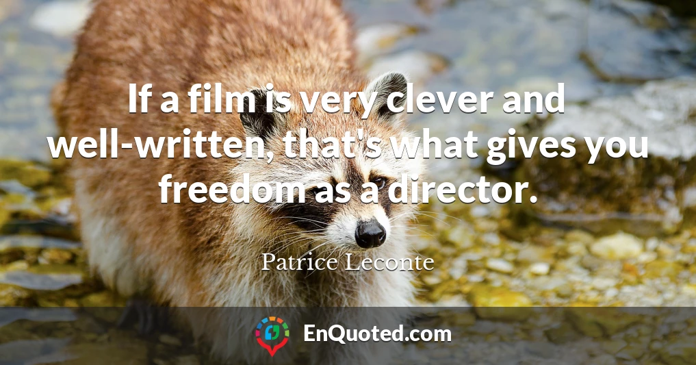If a film is very clever and well-written, that's what gives you freedom as a director.