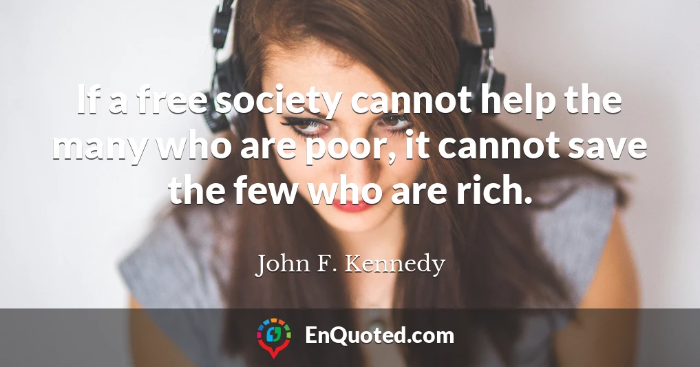 If a free society cannot help the many who are poor, it cannot save the few who are rich.