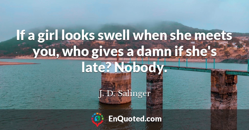 If a girl looks swell when she meets you, who gives a damn if she's late? Nobody.