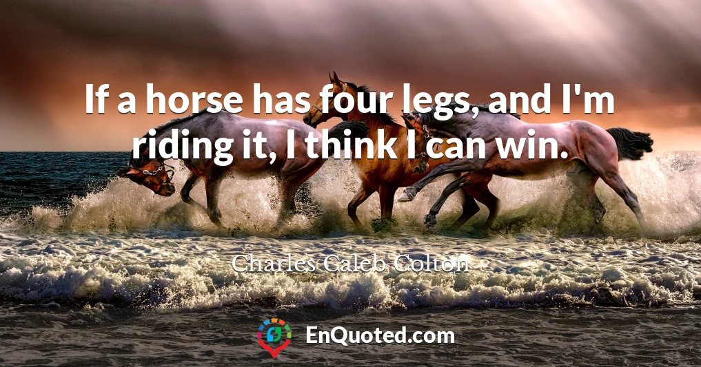 If a horse has four legs, and I'm riding it, I think I can win.
