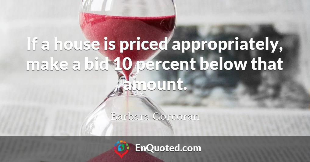 If a house is priced appropriately, make a bid 10 percent below that amount.